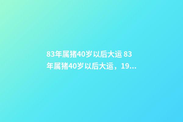 83年属猪40岁以后大运 83年属猪40岁以后大运，1983年属猪的人一生哪年财运最好-第1张-观点-玄机派